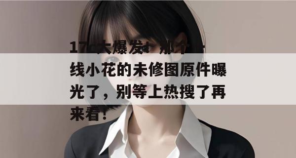 17c大爆发!那个一线小花的未修图原件曝光了,别等上热搜了再来看!
